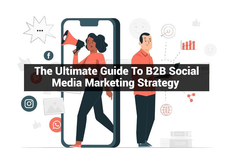The Ultimate Guide To B2B Social Media Marketing Strategy
